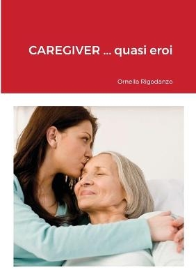 CAREGIVER ... quasi eroi - Ornella Rigodanzo