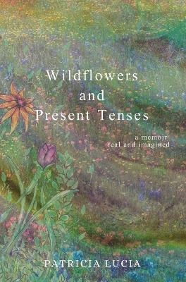Wildflowers and Present Tenses - Patricia Lucia