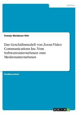 Das GeschÃ¤ftsmodell von Zoom Video Communications Inc. Vom Softwareunternehmen zum Medienunternehmen - Svenja Weidauer-Ihln