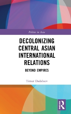 Decolonizing Central Asian International Relations - Timur Dadabaev
