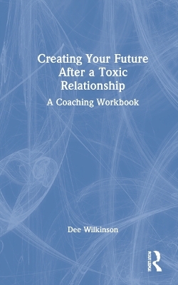 Creating Your Future After a Toxic Relationship - Dee Wilkinson