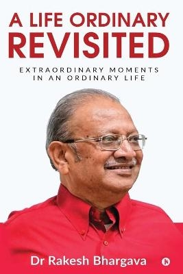 A Life Ordinary Revisited -  Dr Rakesh Bhargava