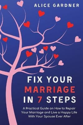 Fix Your Marriage in 7 Steps - Alice Gardner