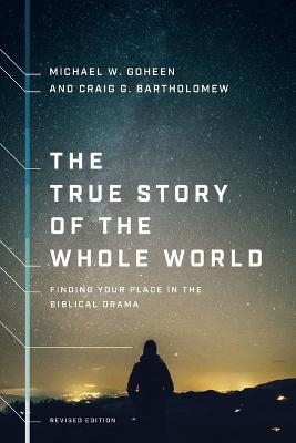 The True Story of the Whole World – Finding Your Place in the Biblical Drama - Michael W. Goheen, Craig G. Bartholomew