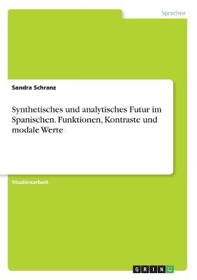 Synthetisches und analytisches Futur im Spanischen. Funktionen, Kontraste und modale Werte - Sandra Schranz