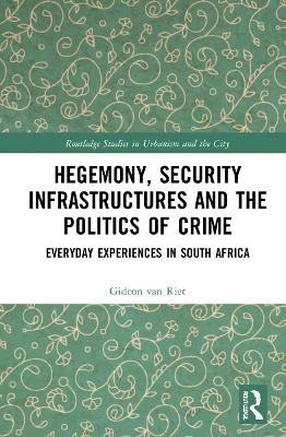 Hegemony, Security Infrastructures and the Politics of Crime - Gideon van Riet