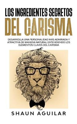 Los Ingredientes Secretos del Carisma - Shaun Aguilar