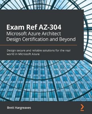 Exam Ref AZ-304 Microsoft Azure Architect Design Certification and Beyond - Brett Hargreaves