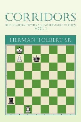 Corridors (the Geometry, Physics and Mathematics of Chess) Vol 1 - Herman Tolbert  Sr
