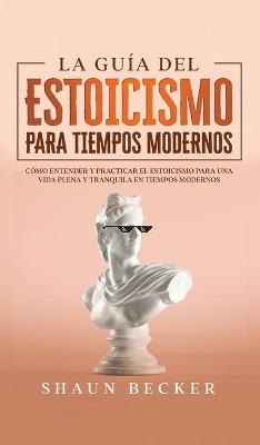 La Guía del Estoicismo para Tiempos Modernos - Shaun Becker