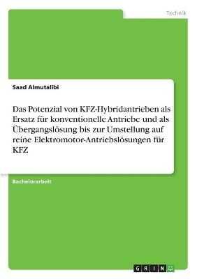 Das Potenzial von KFZ-Hybridantrieben als Ersatz fÃ¼r konventionelle Antriebe und als ÃbergangslÃ¶sung bis zur Umstellung auf reine Elektromotor-AntriebslÃ¶sungen fÃ¼r KFZ - Saad Almutalibi