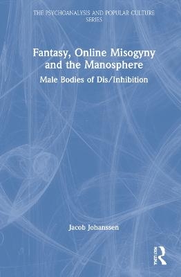 Fantasy, Online Misogyny and the Manosphere - Jacob Johanssen