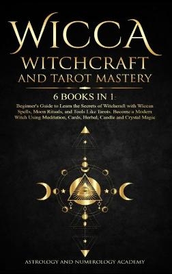Wicca Witchcraft and Tarot Mastery 6 Books in 1 - Astrology And Numerology Academy