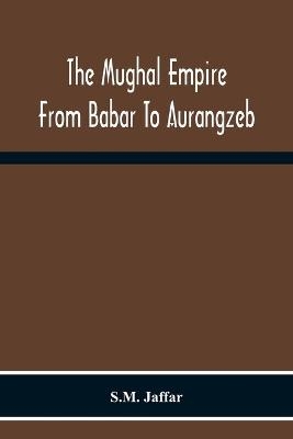 The Mughal Empire From Babar To Aurangzeb - S M Jaffar