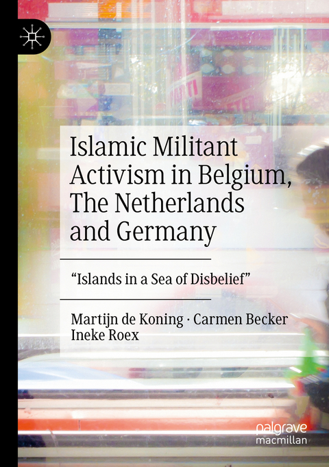Islamic Militant Activism in Belgium, The Netherlands and Germany - Martijn de Koning, Carmen Becker, Ineke Roex