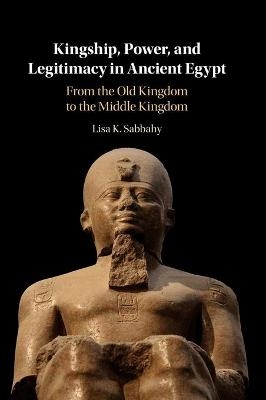 Kingship, Power, and Legitimacy in Ancient Egypt - Lisa K. Sabbahy