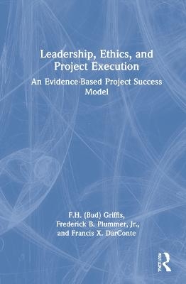 Leadership, Ethics, and Project Execution - F.H. (Bud) Griffis, Frederick B. Plummer, Francis X. DarConte