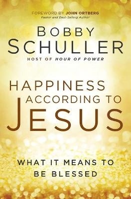HAPPINESS ACCORDING TO JESUS - Bobby Schuller, John Ortberg