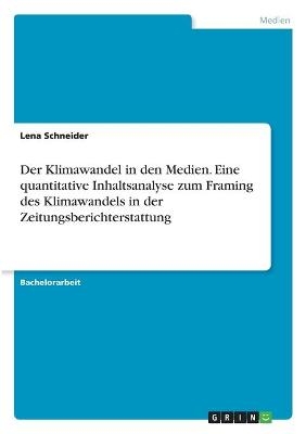 Der Klimawandel in den Medien. Eine quantitative Inhaltsanalyse zum Framing des Klimawandels in der Zeitungsberichterstattung - Lena Schneider