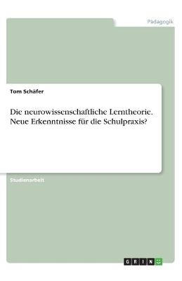 Die neurowissenschaftliche Lerntheorie. Neue Erkenntnisse für die Schulpraxis? - Tom Schäfer