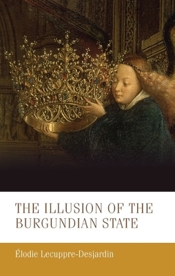 The Illusion of the Burgundian State - Élodie Lecuppre-Desjardin