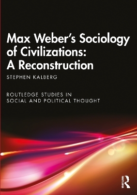 Max Weber's Sociology of Civilizations: A Reconstruction - Stephen Kalberg