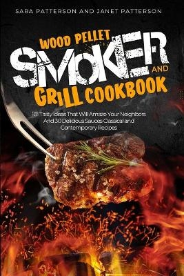 Wood Pellet Smoker and Grill Cookbook - Sara Patterson, Janet Patterson