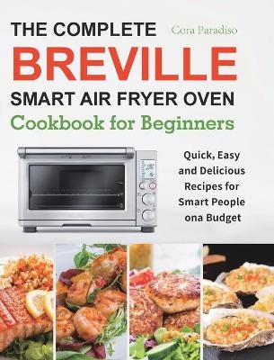 The Complete Breville Smart Air Fryer Oven Cookbook for Beginners - Cora Paradiso