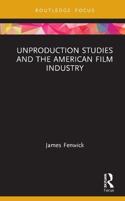 Unproduction Studies and the American Film Industry - James Fenwick