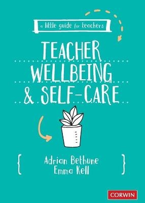 A Little Guide for Teachers: Teacher Wellbeing and Self-care - Adrian Bethune, Emma Kell