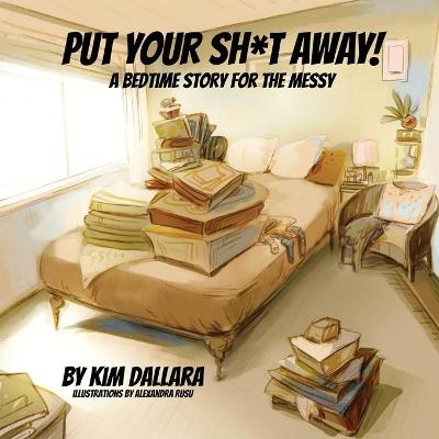 Put Your Sh*t Away! - Kim Dallara