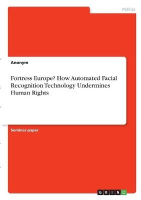 Fortress Europe? How Automated Facial Recognition Technology Undermines Human Rights -  Anonym