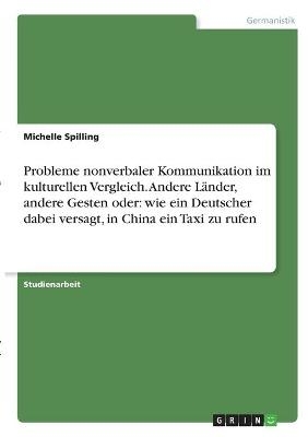 Probleme nonverbaler Kommunikation im kulturellen Vergleich. Andere LÃ¤nder, andere Gesten oder: wie ein Deutscher dabei versagt, in China ein Taxi zu rufen - Michelle Spilling