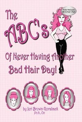 The ABC's of Never Having Another Bad Hair Day - Jeri Brown-Roraback Ph D Cht