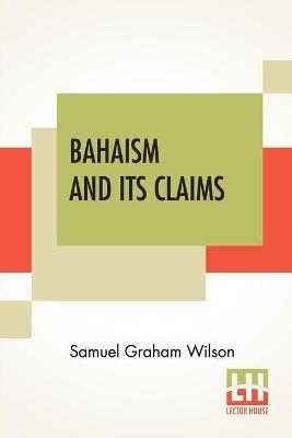 Bahaism And Its Claims - Samuel Graham Wilson