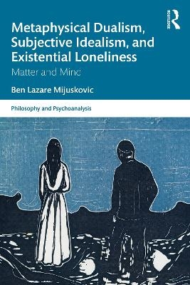 Metaphysical Dualism, Subjective Idealism, and Existential Loneliness - Ben Lazare Mijuskovic