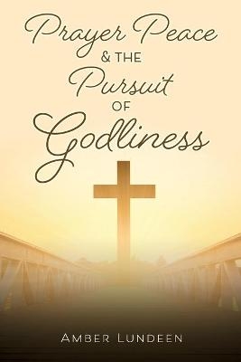 Prayer Peace & The Pursuit of Godliness - Amber Lundeen
