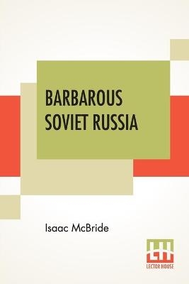 Barbarous Soviet Russia - Isaac McBride