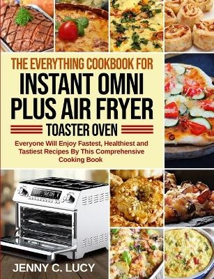 The Everything Cookbook for Instant Omni Plus Air Fryer Toaster Oven - Jenny C Lucy