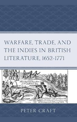 Warfare, Trade, and the Indies in British Literature, 1652–1771 - Peter Craft