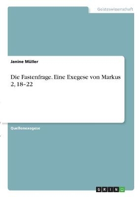 Die Fastenfrage. Eine Exegese von Markus 2, 18-22 - Janine Müller