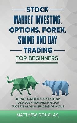 Stock Market Investing, Options, Forex, Swing and Day Trading for Beginners - Matthew Douglas