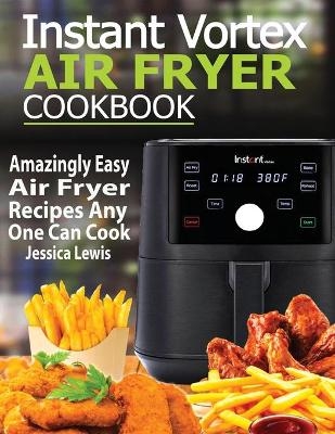 Instant Vortex Air Fryer Cookbook - Jessica Lewis
