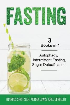Fasting - 3 Books in 1 - Autophagy, Intermittent Fasting, Sugar Detoxification - Frances Spritzler, Kierra Lewis, Axel Eenfeldt