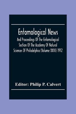Entomological News, And Proceedings Of The Entomological Section Of The Academy Of Natural Sciences Of Philadelphia (Volume Xxiii) 1912 - 