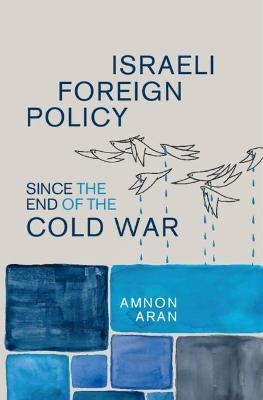 Israeli Foreign Policy since the End of the Cold War - Amnon Aran