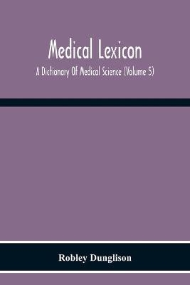 Medical Lexicon. A Dictionary Of Medical Science; Containing A Concise Explanation Of The Various Subjects And Terms Of Physiology, Pathology, Hygiene, Therapeutics, Pharmacology, Obstetrics, Medical Jurisprudence, &C., With The French And Other Synonymes; - Robley Dunglison