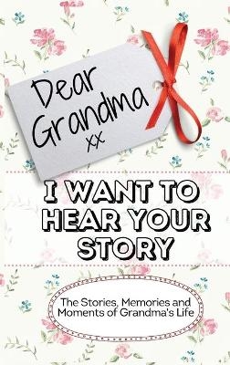 Dear Grandma. I Want To Hear Your Story - The Life Graduate Publishing Group