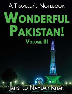 Wonderful Pakistan! A Traveler's Notebook, Volume 3 - Jamshed Namdar Khan