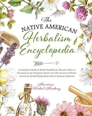 The Native American Herbalism Encyclopedia - A Complete Medical Herbs Handbook - American Herbal Academy